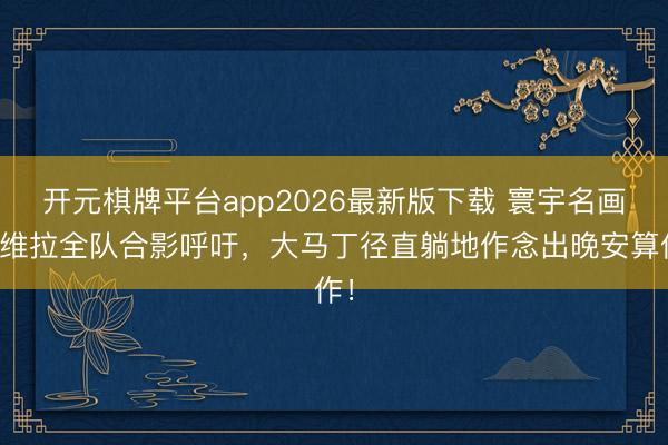 开元棋牌平台app2026最新版下载 寰宇名画！维拉全队合影呼吁，大马丁径直躺地作念出晚安算作！