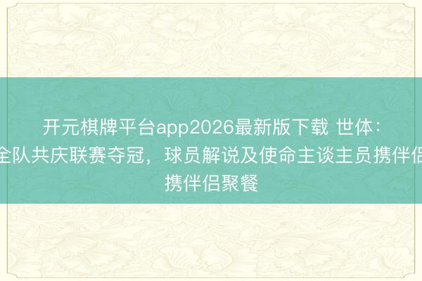 开元棋牌平台app2026最新版下载 世体：巴萨全队共庆联赛夺冠，球员解说及使命主谈主员携伴侣聚餐