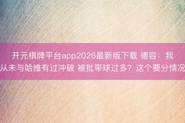 开元棋牌平台app2026最新版下载 德容：我从未与哈维有过冲破 被批带球过多？这个要分情况