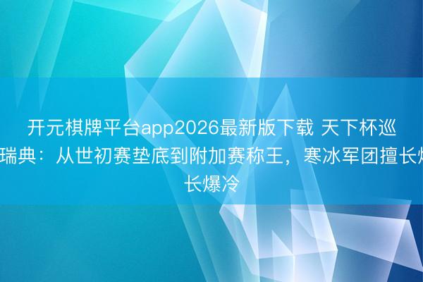 开元棋牌平台app2026最新版下载 天下杯巡礼-瑞典：从世初赛垫底到附加赛称王，寒冰军团擅长爆冷