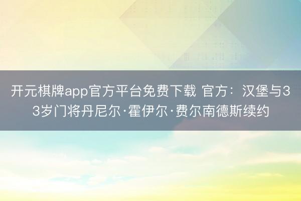开元棋牌app官方平台免费下载 官方：汉堡与33岁门将丹尼尔·霍伊尔·费尔南德斯续约
