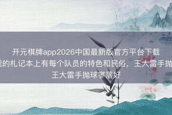 开元棋牌app2026中国最新版官方平台下载 马宁：我的札记本上有每个队员的特色和民俗，王大雷手抛球寥落好