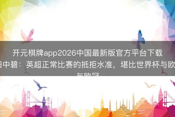 开元棋牌app2026中国最新版官方平台下载 田中碧：英超正常比赛的抵拒水准，堪比世界杯与欧冠