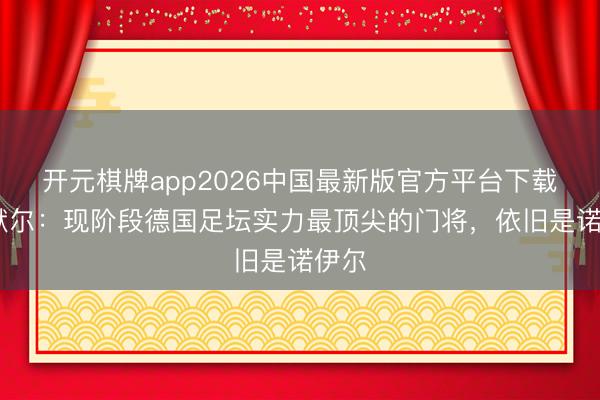 开元棋牌app2026中国最新版官方平台下载 萨默尔：现阶段德国足坛实力最顶尖的门将，依旧是诺伊尔