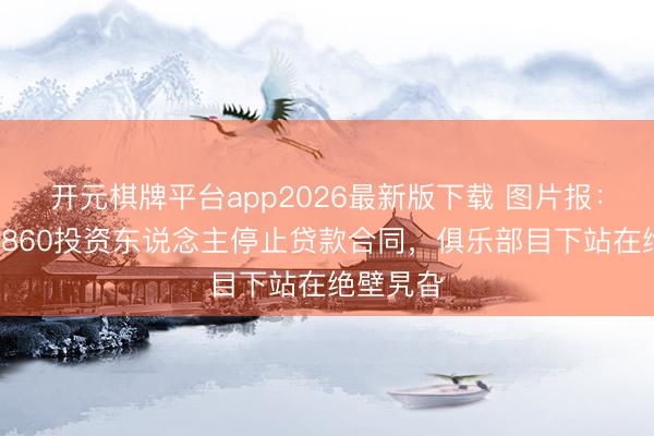 开元棋牌平台app2026最新版下载 图片报:慕尼黑1860投资东说念主停止贷款合同,俱乐部目下站在绝壁旯旮