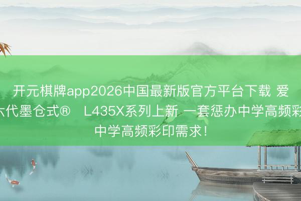 开元棋牌app2026中国最新版官方平台下载 爱普生第六代墨仓式®️L435X系列上新 一套惩办中学高频彩印需求！