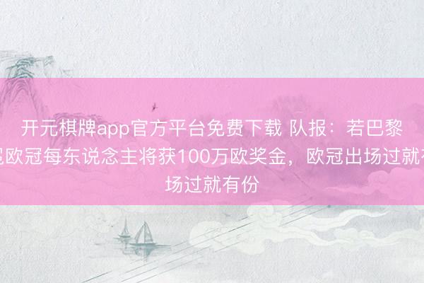 开元棋牌app官方平台免费下载 队报:若巴黎卫冕欧冠每东说念主将获100万欧奖金,欧冠出场过就有份