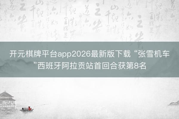 开元棋牌平台app2026最新版下载 “张雪机车”西班牙阿拉贡站首回合获第8名