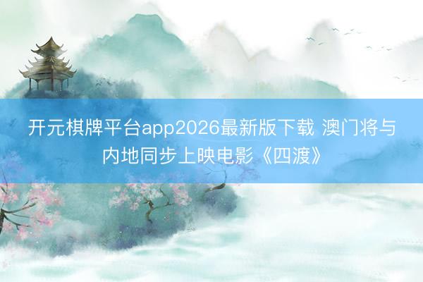 开元棋牌平台app2026最新版下载 澳门将与内地同步上映电影《四渡》