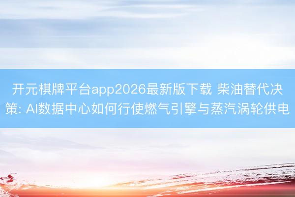 开元棋牌平台app2026最新版下载 柴油替代决策: AI数据中心如何行使燃气引擎与蒸汽涡轮供电