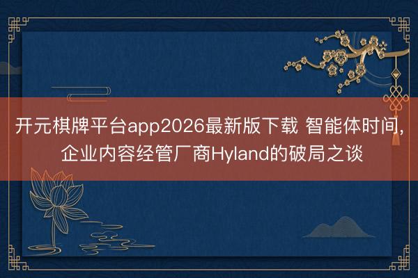 开元棋牌平台app2026最新版下载 智能体时间， 企业内容经管厂商Hyland的破局之谈