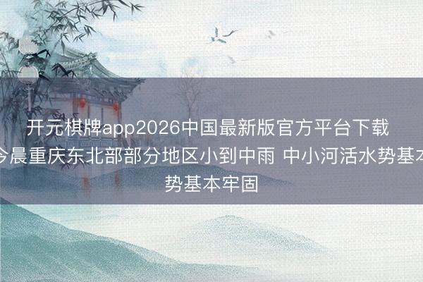 开元棋牌app2026中国最新版官方平台下载 昨日今晨重庆东北部部分地区小到中雨 中小河活水势基本牢固