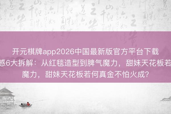 开元棋牌app2026中国最新版官方平台下载 虞书欣令嫒氛围感6大拆解:从红毯造型到脾气魔力,甜妹天花板若何真金不怕火成?