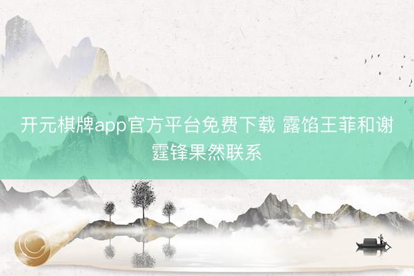 开元棋牌app官方平台免费下载 露馅王菲和谢霆锋果然联系