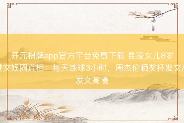 开元棋牌app官方平台免费下载 昆凌女儿8岁拒进文娱圈真相：每天练球3小时，周杰伦晒奖杯发文高慢