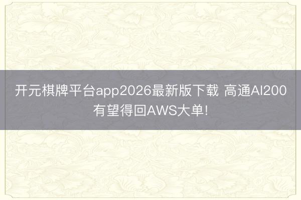开元棋牌平台app2026最新版下载 高通AI200有望得回AWS大单!