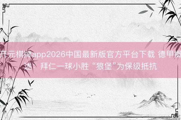 开元棋牌app2026中国最新版官方平台下载 德甲概述：拜仁一球小胜 “狼堡”为保级抵抗