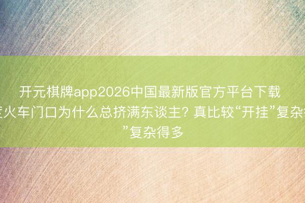 开元棋牌app2026中国最新版官方平台下载 印度火车门口为什么总挤满东谈主? 真比较“开挂”复杂得多