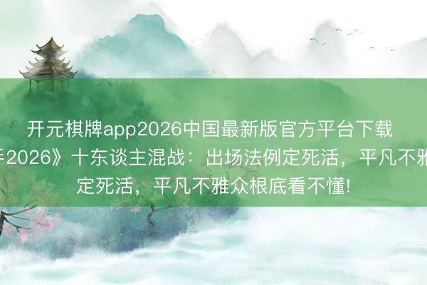 开元棋牌app2026中国最新版官方平台下载 杨坤怒批《歌手2026》十东谈主混战:出场法例定死活,平凡不雅众根底看不懂!