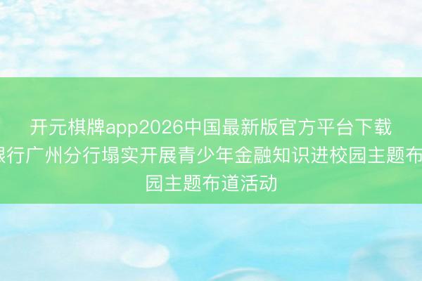 开元棋牌app2026中国最新版官方平台下载 光大银行广州分行塌实开展青少年金融知识进校园主题布道活动