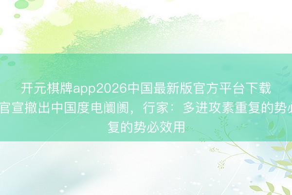 开元棋牌app2026中国最新版官方平台下载 三星官宣撤出中国度电阛阓,行家:多进攻素重复的势必效用
