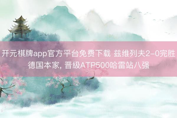 开元棋牌app官方平台免费下载 兹维列夫2-0完胜德国本家, 晋级ATP500哈雷站八强